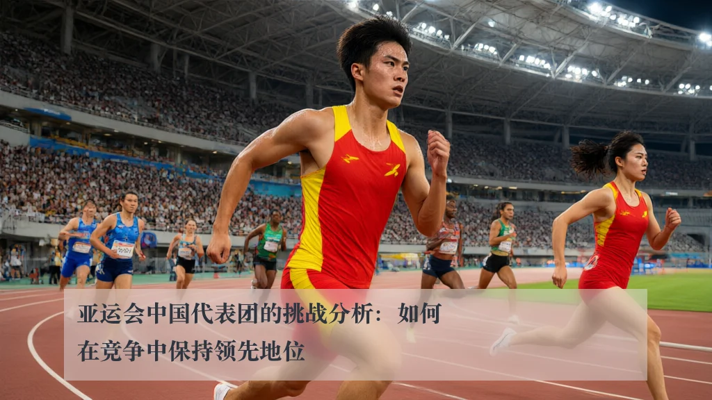 亚运会中国代表团的挑战分析：如何在竞争中保持领先地位