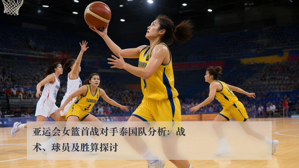 亚运会女篮首战对手泰国队分析：战术、球员及胜算探讨