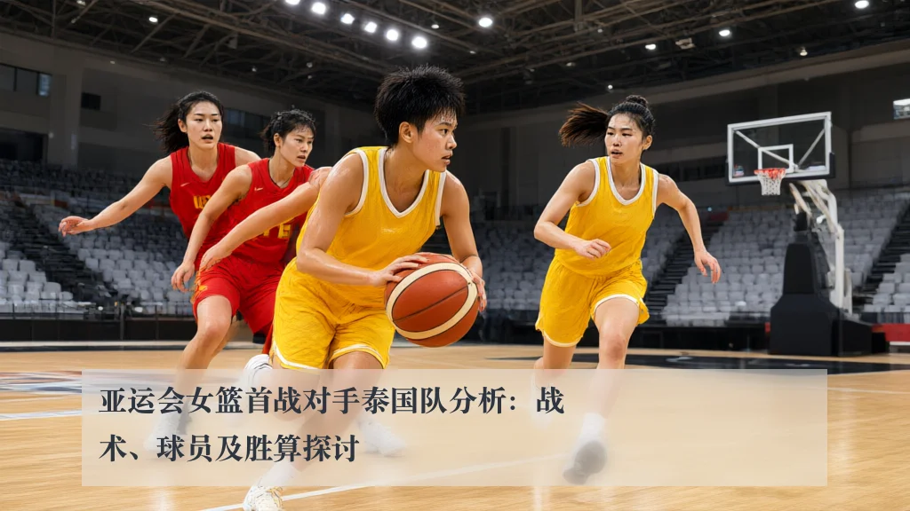 亚运会女篮首战对手泰国队分析:战术、球员及胜算探讨